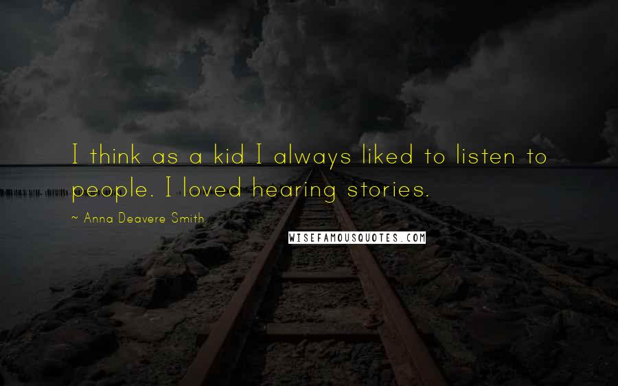 Anna Deavere Smith Quotes: I think as a kid I always liked to listen to people. I loved hearing stories.