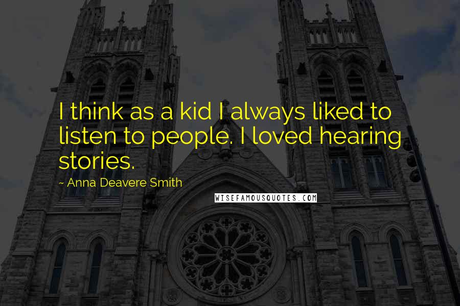 Anna Deavere Smith Quotes: I think as a kid I always liked to listen to people. I loved hearing stories.