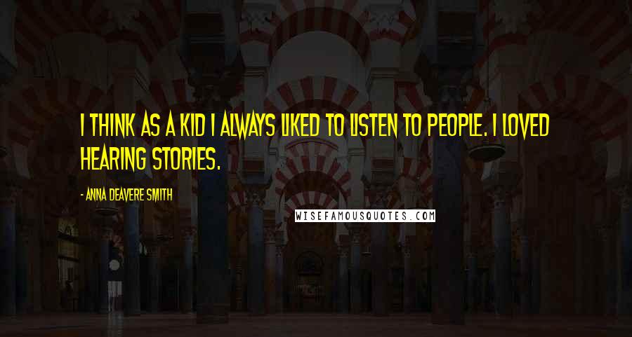 Anna Deavere Smith Quotes: I think as a kid I always liked to listen to people. I loved hearing stories.