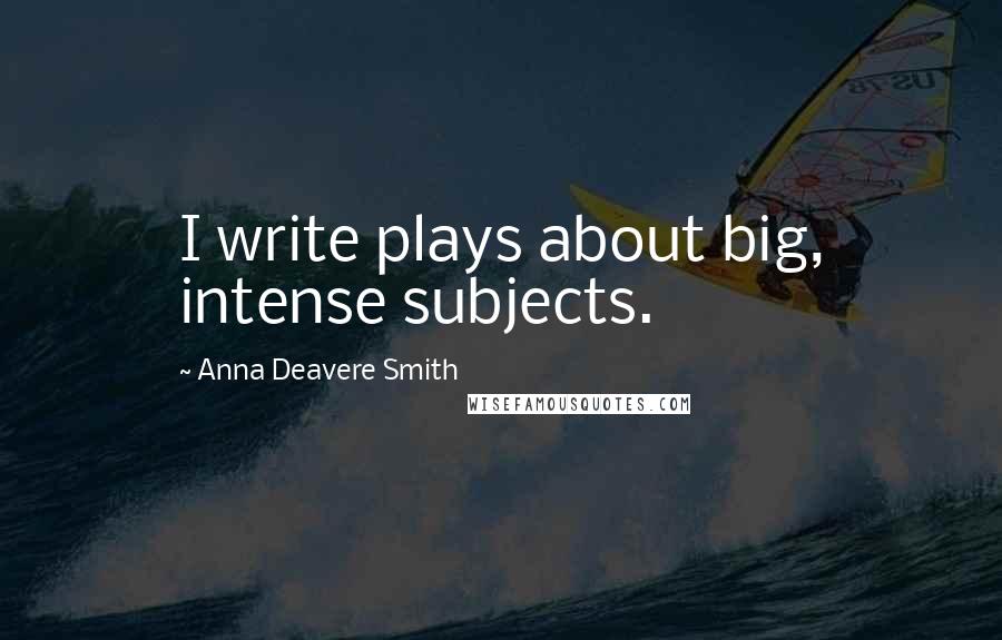 Anna Deavere Smith Quotes: I write plays about big, intense subjects.