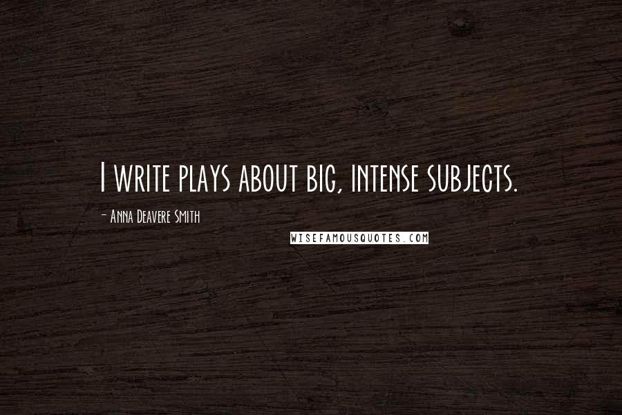 Anna Deavere Smith Quotes: I write plays about big, intense subjects.