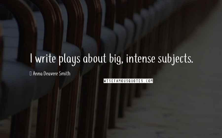 Anna Deavere Smith Quotes: I write plays about big, intense subjects.