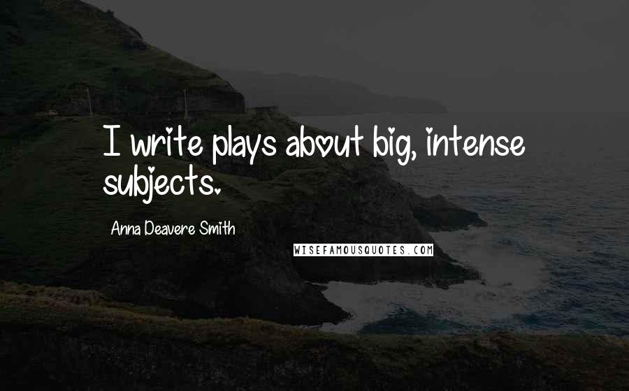 Anna Deavere Smith Quotes: I write plays about big, intense subjects.