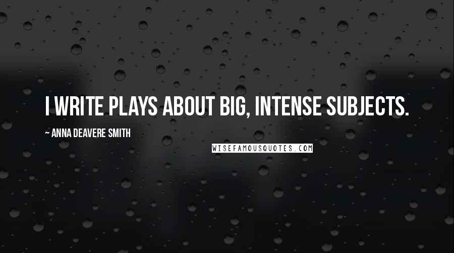 Anna Deavere Smith Quotes: I write plays about big, intense subjects.