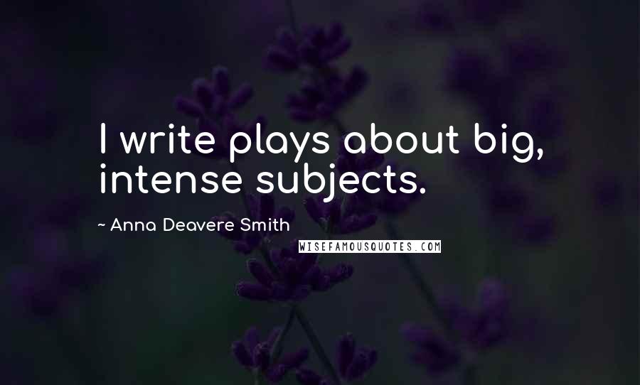 Anna Deavere Smith Quotes: I write plays about big, intense subjects.