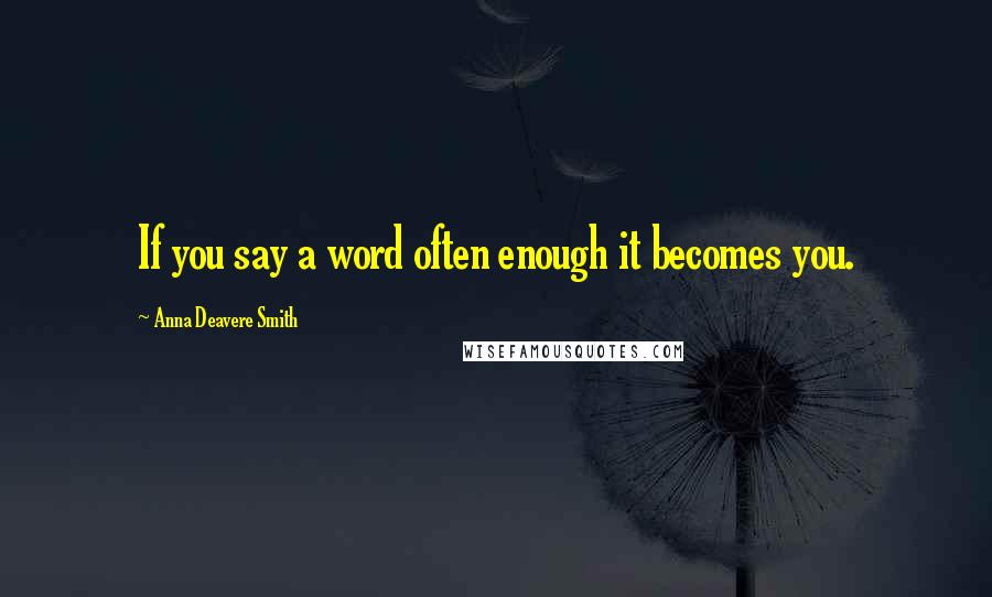 Anna Deavere Smith Quotes: If you say a word often enough it becomes you.