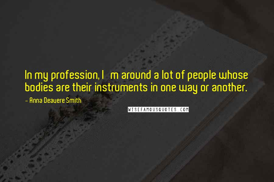 Anna Deavere Smith Quotes: In my profession, I'm around a lot of people whose bodies are their instruments in one way or another.