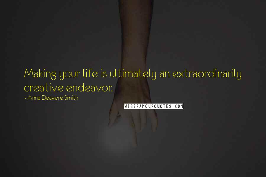 Anna Deavere Smith Quotes: Making your life is ultimately an extraordinarily creative endeavor.