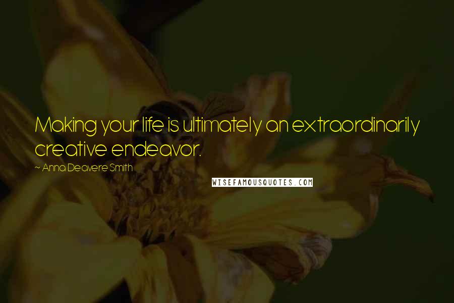 Anna Deavere Smith Quotes: Making your life is ultimately an extraordinarily creative endeavor.