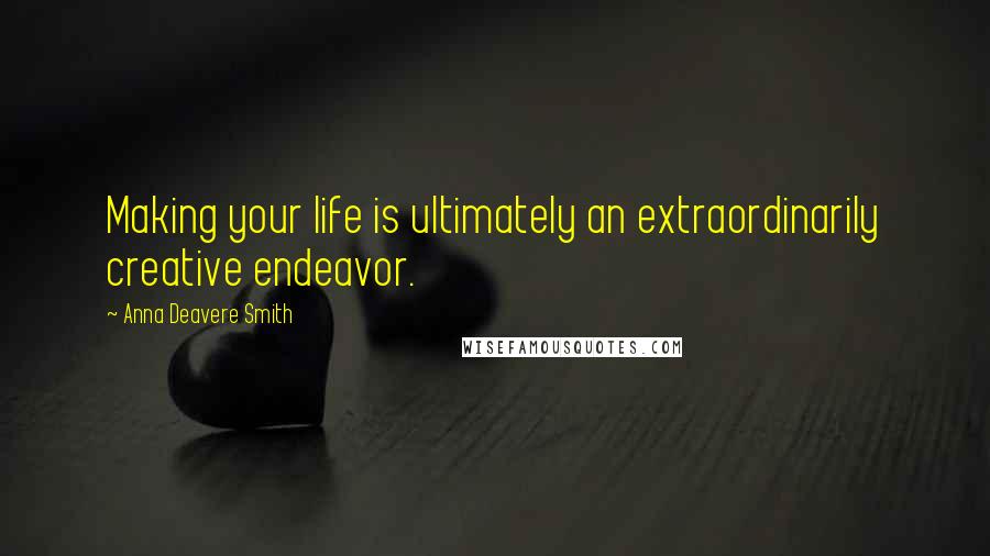 Anna Deavere Smith Quotes: Making your life is ultimately an extraordinarily creative endeavor.