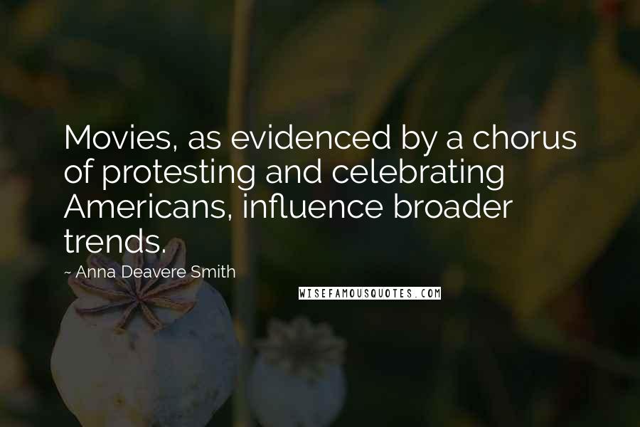 Anna Deavere Smith Quotes: Movies, as evidenced by a chorus of protesting and celebrating Americans, influence broader trends.