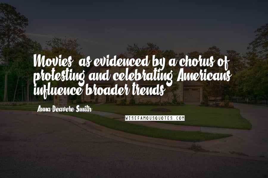 Anna Deavere Smith Quotes: Movies, as evidenced by a chorus of protesting and celebrating Americans, influence broader trends.