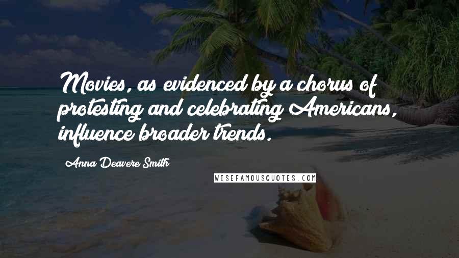 Anna Deavere Smith Quotes: Movies, as evidenced by a chorus of protesting and celebrating Americans, influence broader trends.