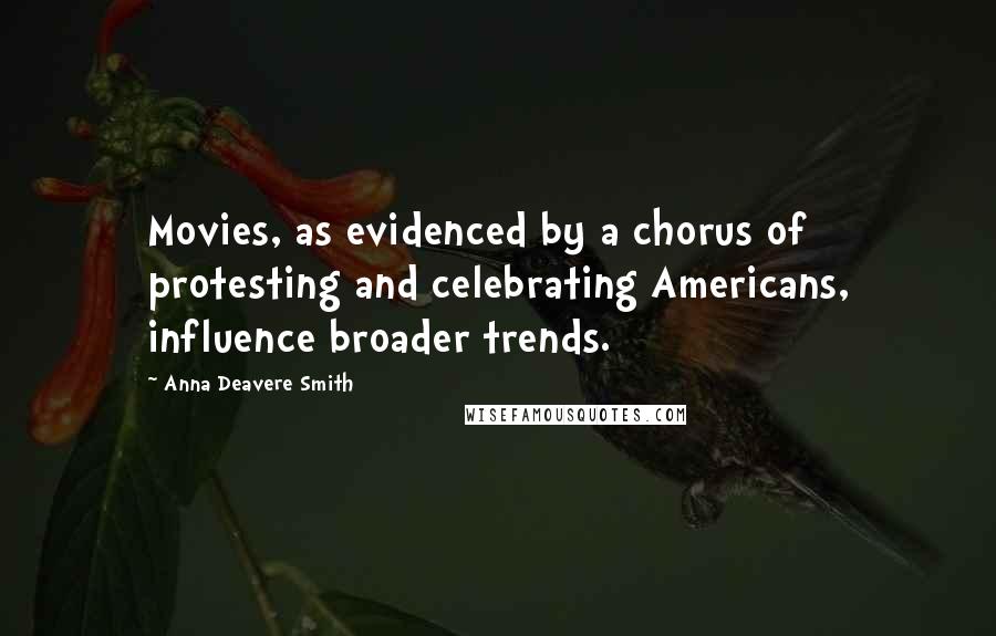 Anna Deavere Smith Quotes: Movies, as evidenced by a chorus of protesting and celebrating Americans, influence broader trends.