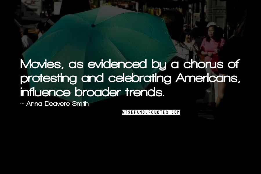 Anna Deavere Smith Quotes: Movies, as evidenced by a chorus of protesting and celebrating Americans, influence broader trends.