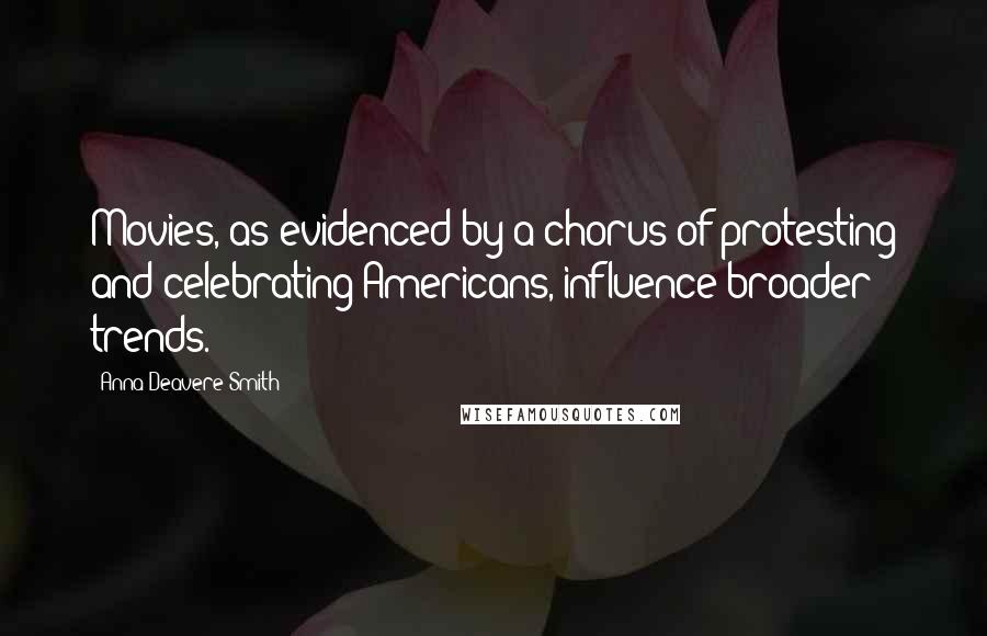 Anna Deavere Smith Quotes: Movies, as evidenced by a chorus of protesting and celebrating Americans, influence broader trends.