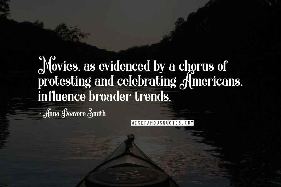 Anna Deavere Smith Quotes: Movies, as evidenced by a chorus of protesting and celebrating Americans, influence broader trends.