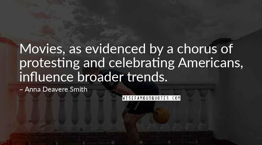 Anna Deavere Smith Quotes: Movies, as evidenced by a chorus of protesting and celebrating Americans, influence broader trends.