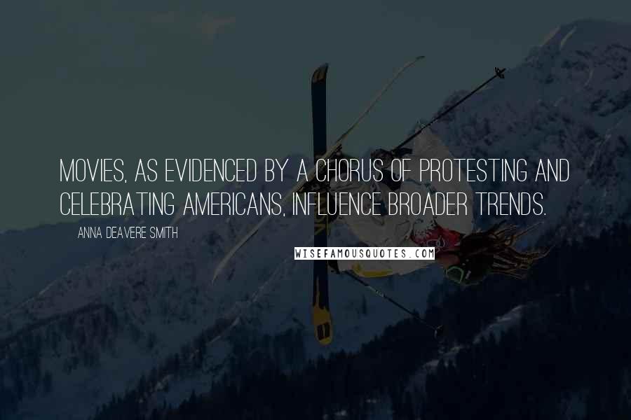Anna Deavere Smith Quotes: Movies, as evidenced by a chorus of protesting and celebrating Americans, influence broader trends.