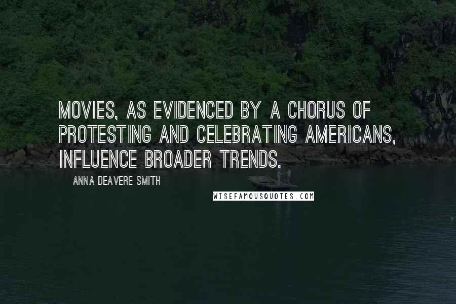 Anna Deavere Smith Quotes: Movies, as evidenced by a chorus of protesting and celebrating Americans, influence broader trends.