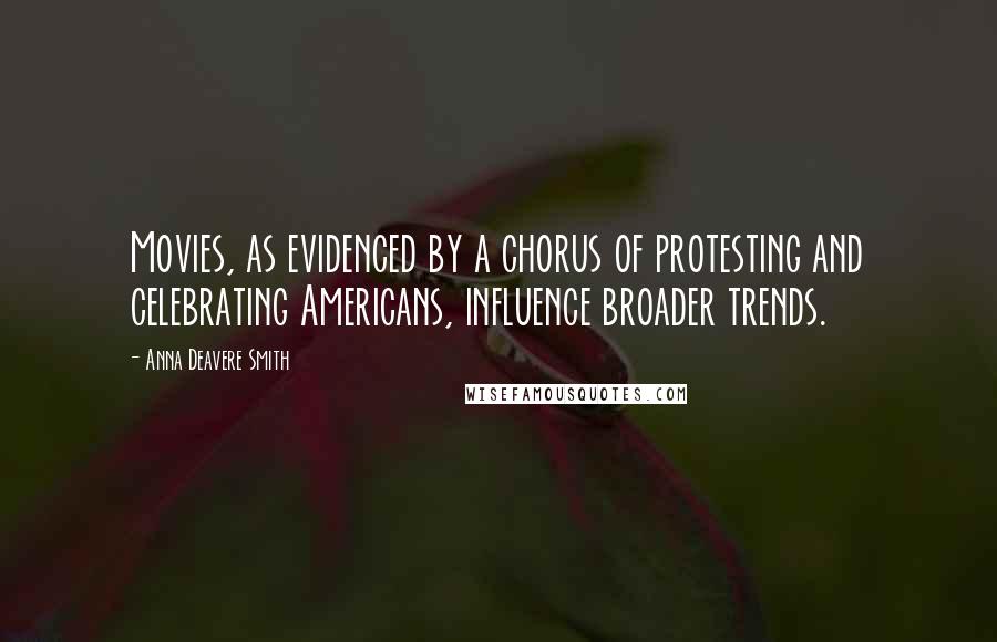 Anna Deavere Smith Quotes: Movies, as evidenced by a chorus of protesting and celebrating Americans, influence broader trends.