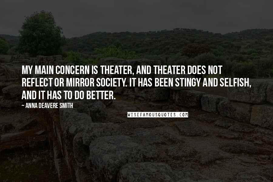 Anna Deavere Smith Quotes: My main concern is theater, and theater does not reflect or mirror society. It has been stingy and selfish, and it has to do better.