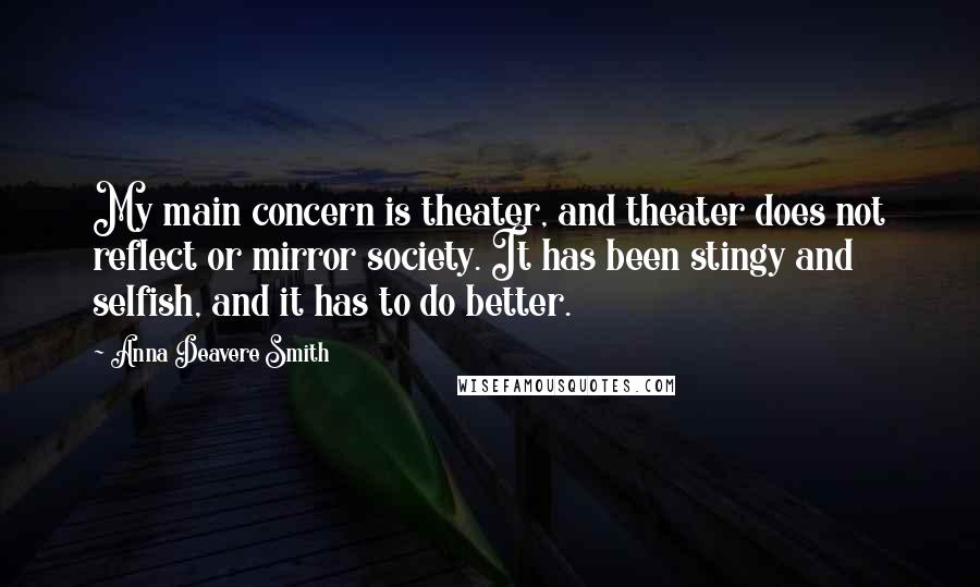 Anna Deavere Smith Quotes: My main concern is theater, and theater does not reflect or mirror society. It has been stingy and selfish, and it has to do better.