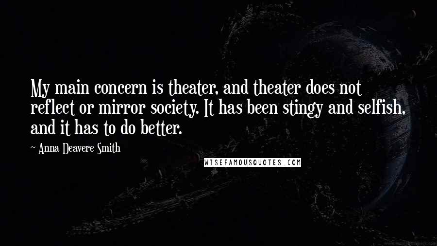 Anna Deavere Smith Quotes: My main concern is theater, and theater does not reflect or mirror society. It has been stingy and selfish, and it has to do better.