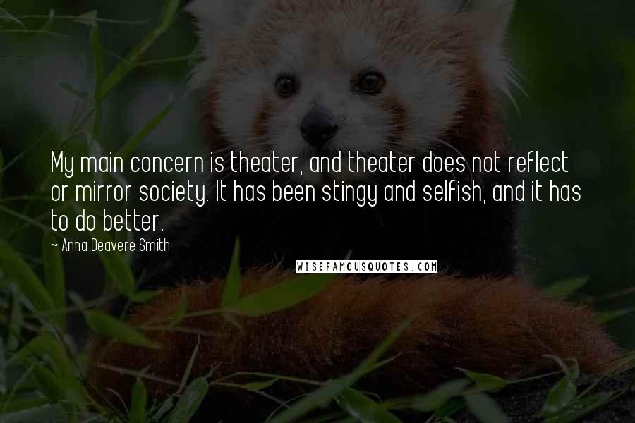 Anna Deavere Smith Quotes: My main concern is theater, and theater does not reflect or mirror society. It has been stingy and selfish, and it has to do better.