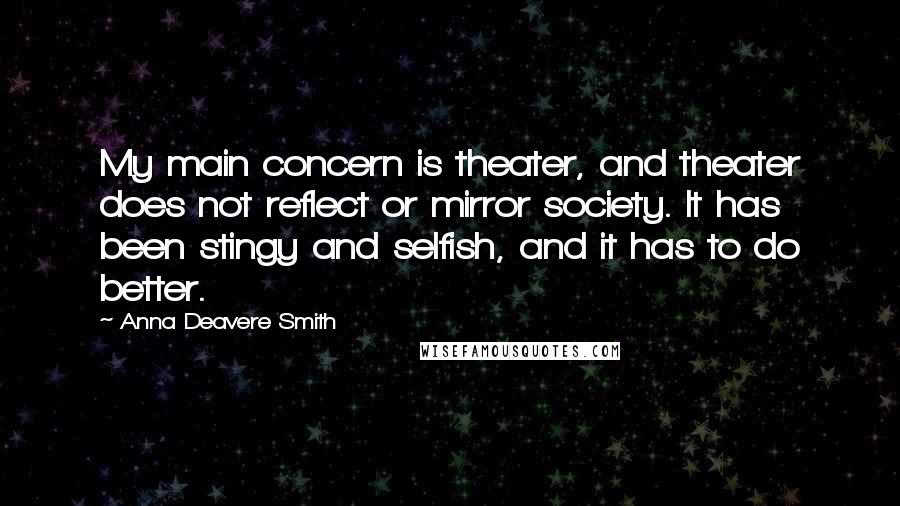 Anna Deavere Smith Quotes: My main concern is theater, and theater does not reflect or mirror society. It has been stingy and selfish, and it has to do better.