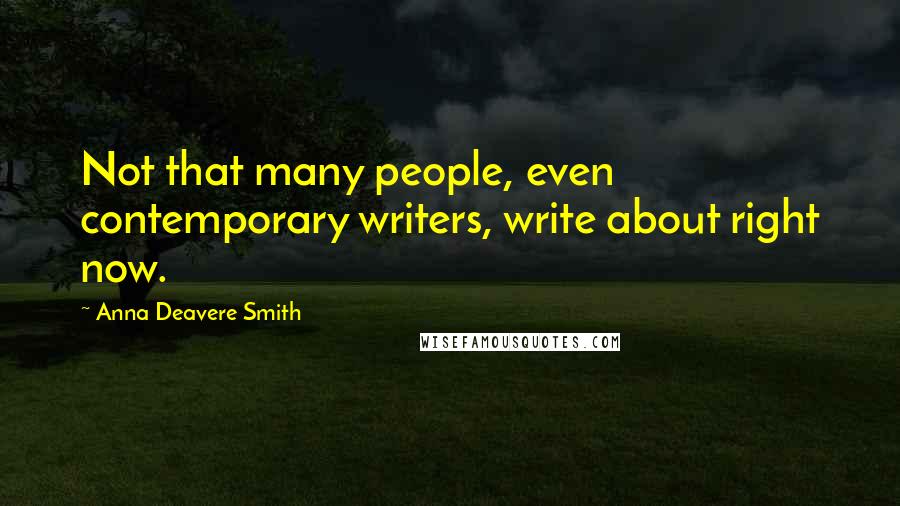 Anna Deavere Smith Quotes: Not that many people, even contemporary writers, write about right now.