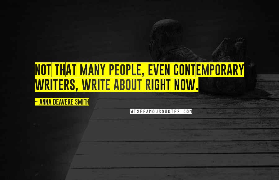 Anna Deavere Smith Quotes: Not that many people, even contemporary writers, write about right now.