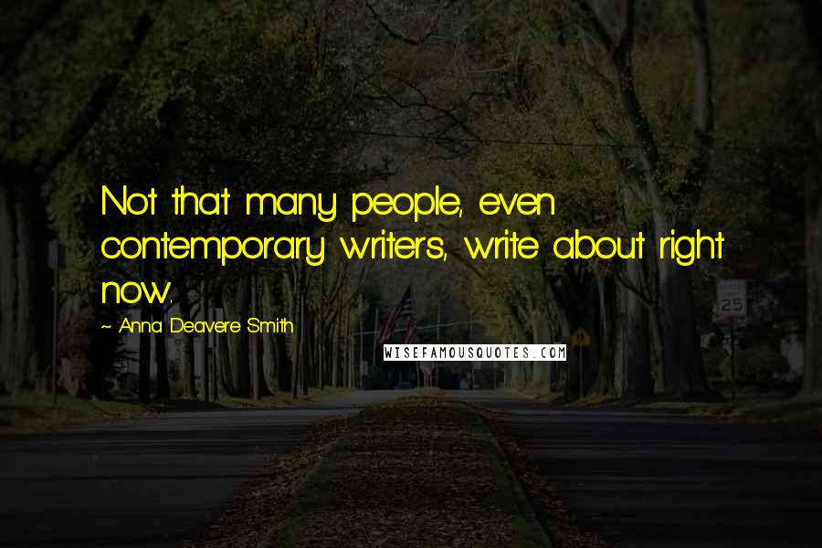 Anna Deavere Smith Quotes: Not that many people, even contemporary writers, write about right now.