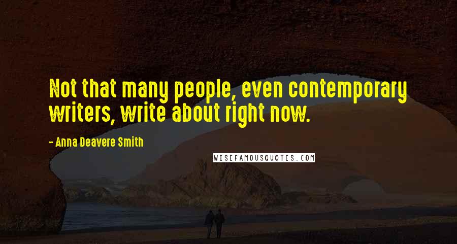 Anna Deavere Smith Quotes: Not that many people, even contemporary writers, write about right now.