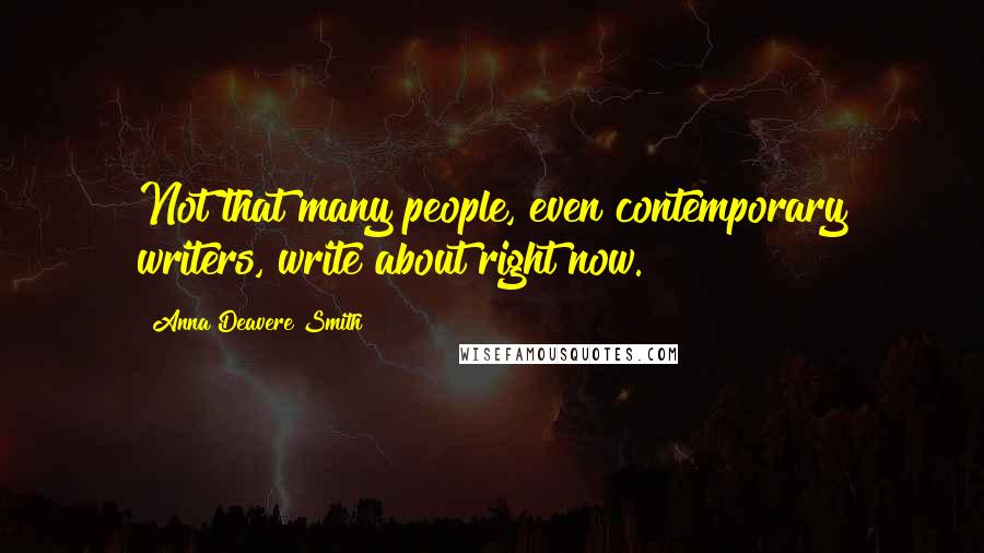 Anna Deavere Smith Quotes: Not that many people, even contemporary writers, write about right now.