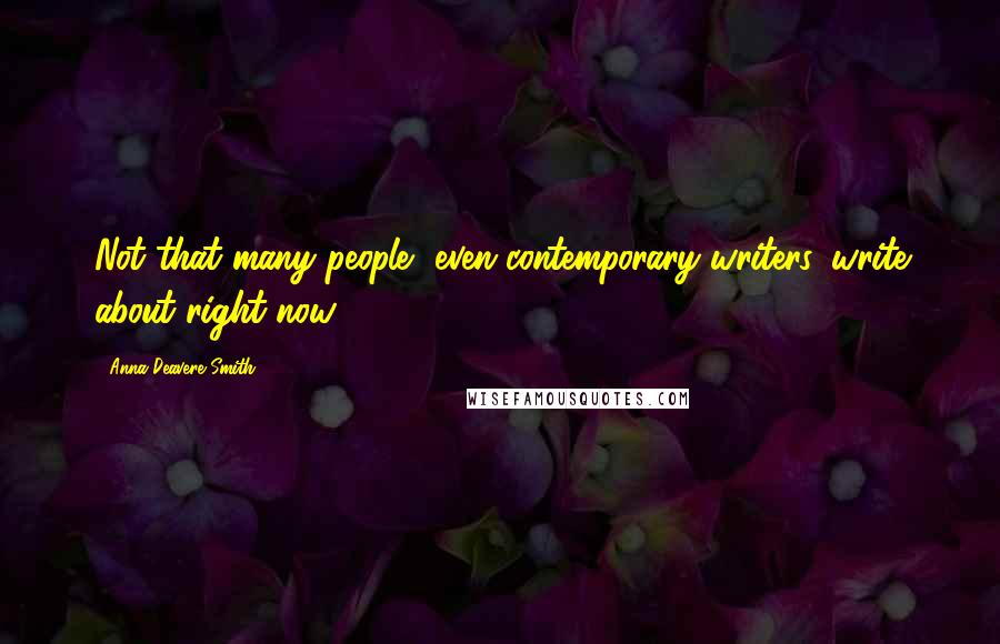 Anna Deavere Smith Quotes: Not that many people, even contemporary writers, write about right now.