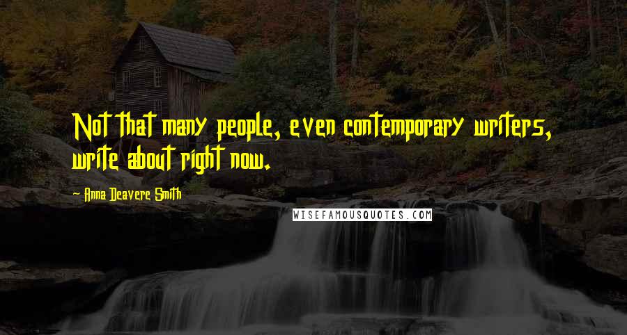 Anna Deavere Smith Quotes: Not that many people, even contemporary writers, write about right now.