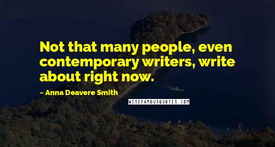 Anna Deavere Smith Quotes: Not that many people, even contemporary writers, write about right now.