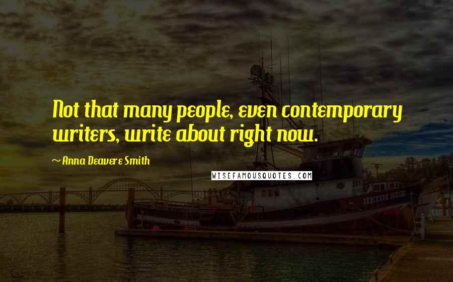 Anna Deavere Smith Quotes: Not that many people, even contemporary writers, write about right now.