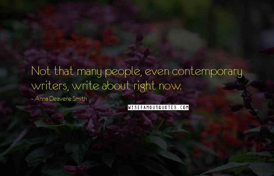 Anna Deavere Smith Quotes: Not that many people, even contemporary writers, write about right now.