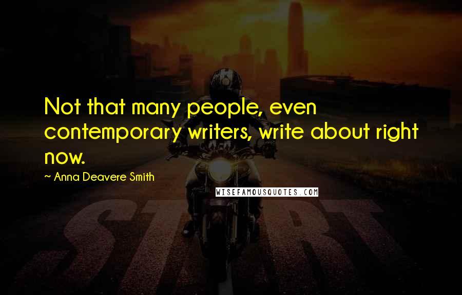 Anna Deavere Smith Quotes: Not that many people, even contemporary writers, write about right now.