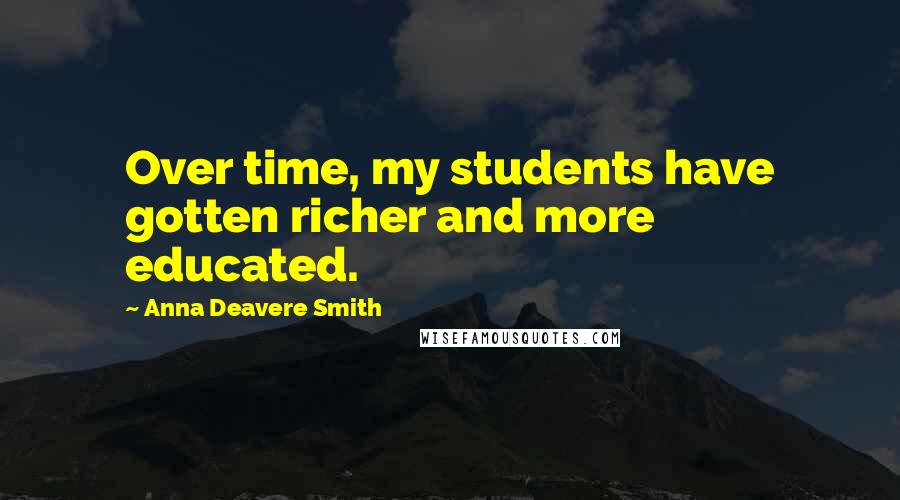 Anna Deavere Smith Quotes: Over time, my students have gotten richer and more educated.