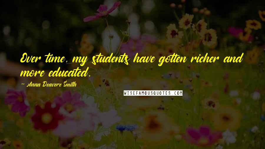 Anna Deavere Smith Quotes: Over time, my students have gotten richer and more educated.