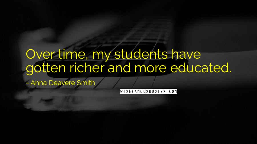 Anna Deavere Smith Quotes: Over time, my students have gotten richer and more educated.