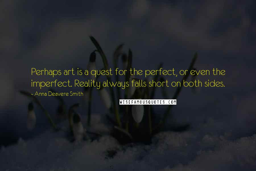 Anna Deavere Smith Quotes: Perhaps art is a quest for the perfect, or even the imperfect. Reality always falls short on both sides.