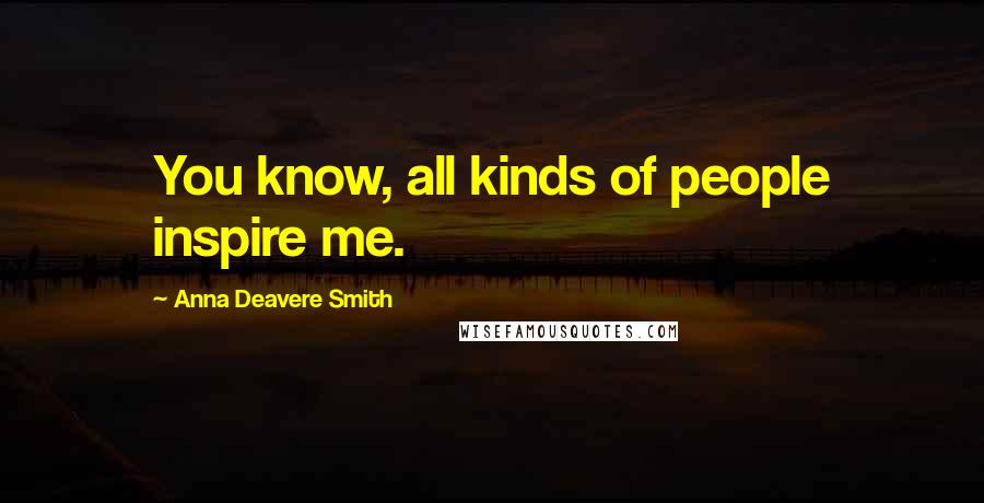 Anna Deavere Smith Quotes: You know, all kinds of people inspire me.