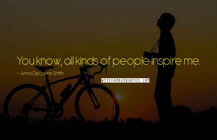 Anna Deavere Smith Quotes: You know, all kinds of people inspire me.