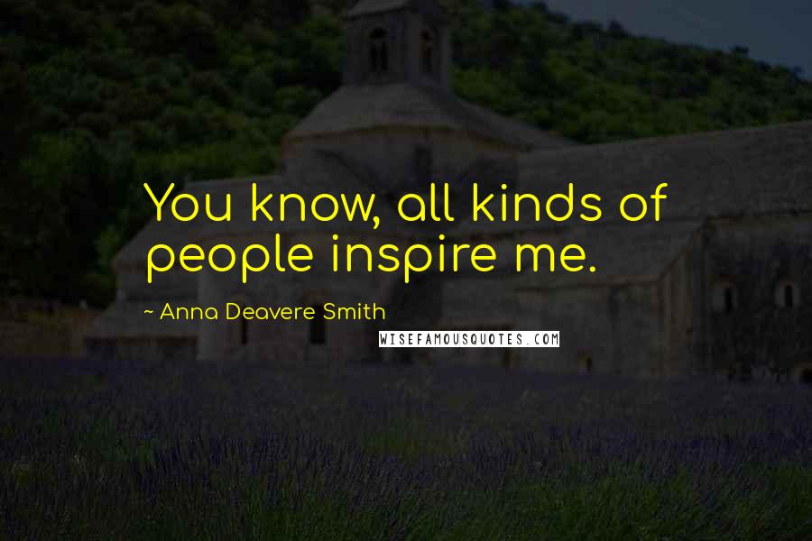 Anna Deavere Smith Quotes: You know, all kinds of people inspire me.