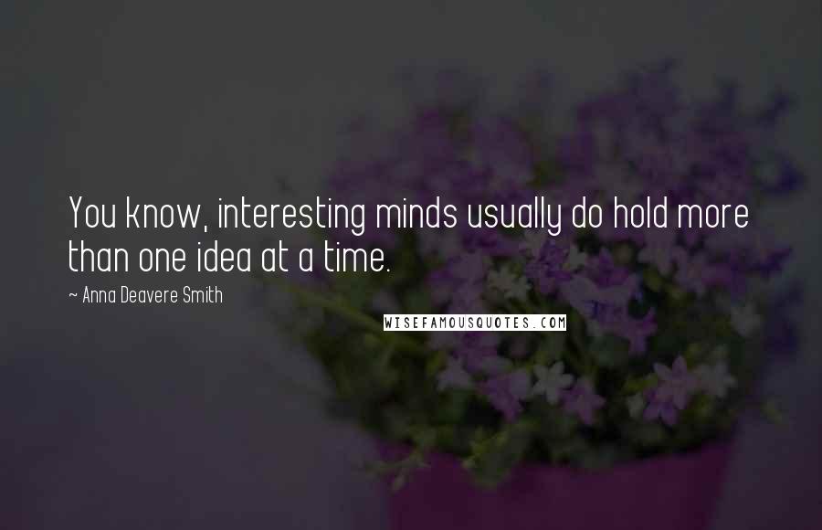 Anna Deavere Smith Quotes: You know, interesting minds usually do hold more than one idea at a time.