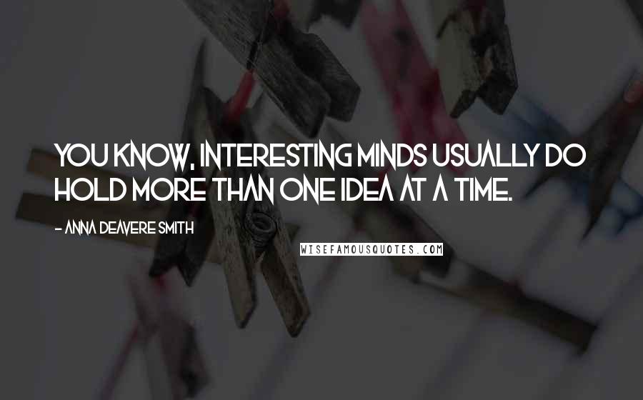 Anna Deavere Smith Quotes: You know, interesting minds usually do hold more than one idea at a time.